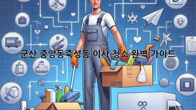 군산 중앙동/죽성동 이사 청소 완벽 가이드