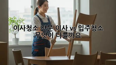 이사청소 전문: 이사 vs 입주청소, 무엇이 다를까요?