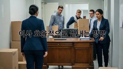 이사, 효율적으로 끝내는 방법!